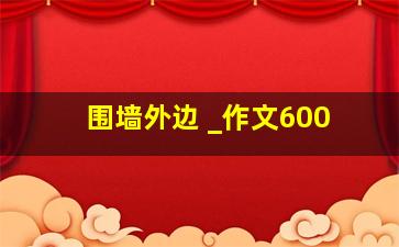 围墙外边 _作文600